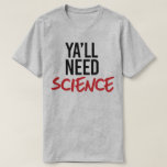 Camiseta Ya'll Need Science<br><div class="desc">Designs de Roupa de ciência e ativismo político do PolitiClothes.com Procurar Designs sobre as alterações climáticas, a ciência e a religião, bem como presentes políticos, incluindo camisetas de ativismo político, balas de bombeiros de ativismo político, botões de ativismo político, sinais de ativismo político, roupões de ativismo político, cartões de ativista...</div>