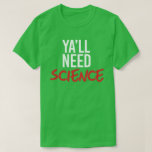 Camiseta Ya'll Need Science<br><div class="desc">Designs de Roupa de ciência e ativismo político do PolitiClothes.com Procurar Designs sobre as alterações climáticas, a ciência e a religião, bem como presentes políticos, incluindo camisetas de ativismo político, balas de bombeiros de ativismo político, botões de ativismo político, sinais de ativismo político, roupões de ativismo político, cartões de ativista...</div>