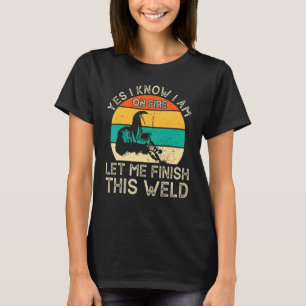 Camiseta Yes I Know I Am On Fire Let Me Finish This Weld We