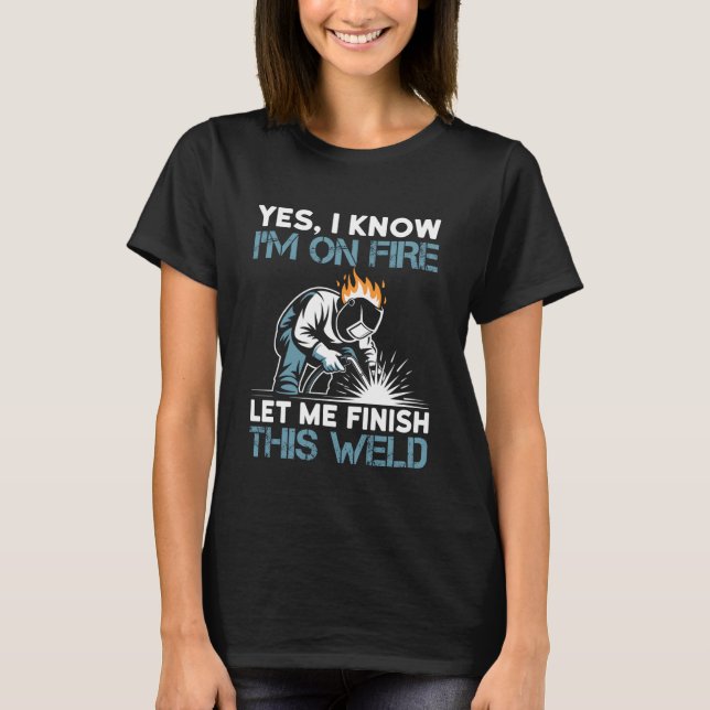 Camiseta Yes I Know I'm On Fire Let Me Finish This Weld (Frente)