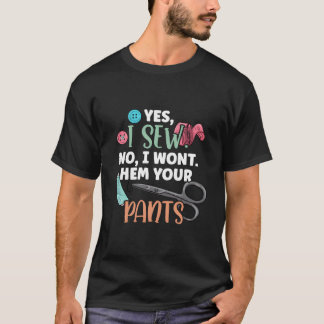 Camiseta Yes I Sew No I Won'T Hem Your Pants Quilter Sewing