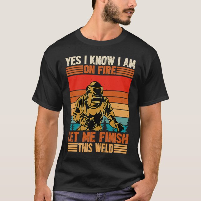 Camiseta Yes I'm Fire Let Finish Weld Welder (Frente)
