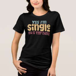 Camiseta Yes I'm Single Now Is Your Chance