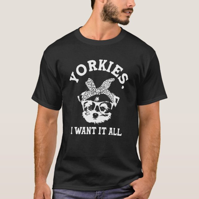 Camiseta Yorkies I Want It All Yorkshire Terrier Dog Breed (Frente)
