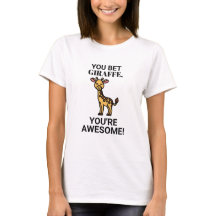 YOU BET GIRAFFE, YOU'RE AWESOME!