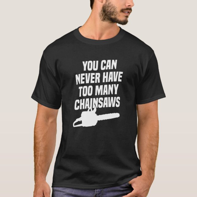 Camiseta You Can Never Have Too Many Chainsaws Arborist Lum (Frente)