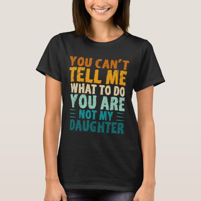 Camiseta You Can't Tell Me What To Do You're Not My Daughte (Frente)