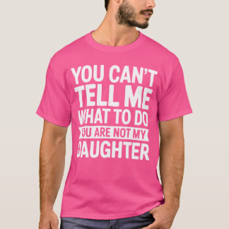 Camiseta You Cantell Me Whato Do You Are Not My Daughter Pu