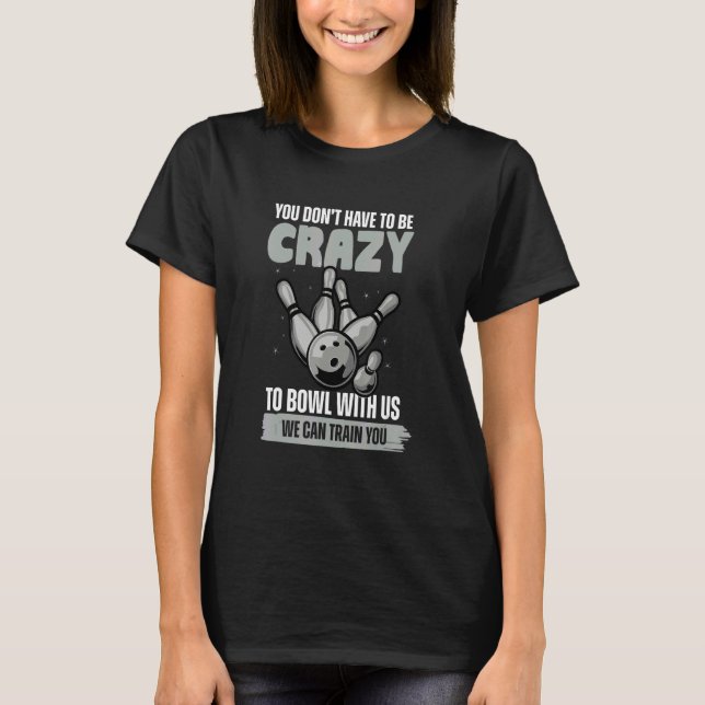 Camiseta You Don't Have To Be Crazy To Bowl  Bowling Ball (Frente)