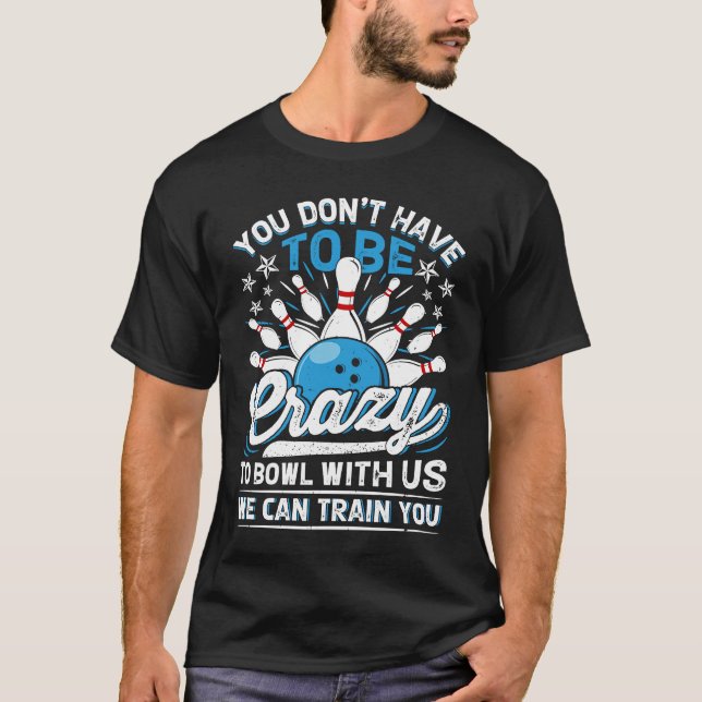 Camiseta You Don't Have To Be Crazy To Bowl With Us We Can  (Frente)