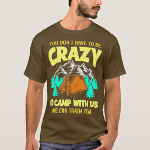 Camiseta You Dont Have to Be Crazy To Camp With Us Funny Ca