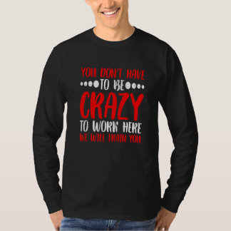 Camiseta You Don't Have To Be Crazy To Work Here