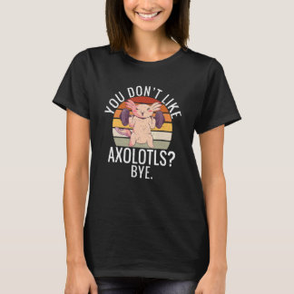 Camiseta You dont like Axolotls Bye Axolotl