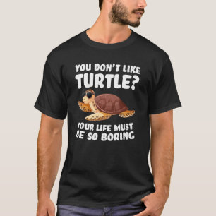 Camiseta you don't like turtle your life must be so boring 
