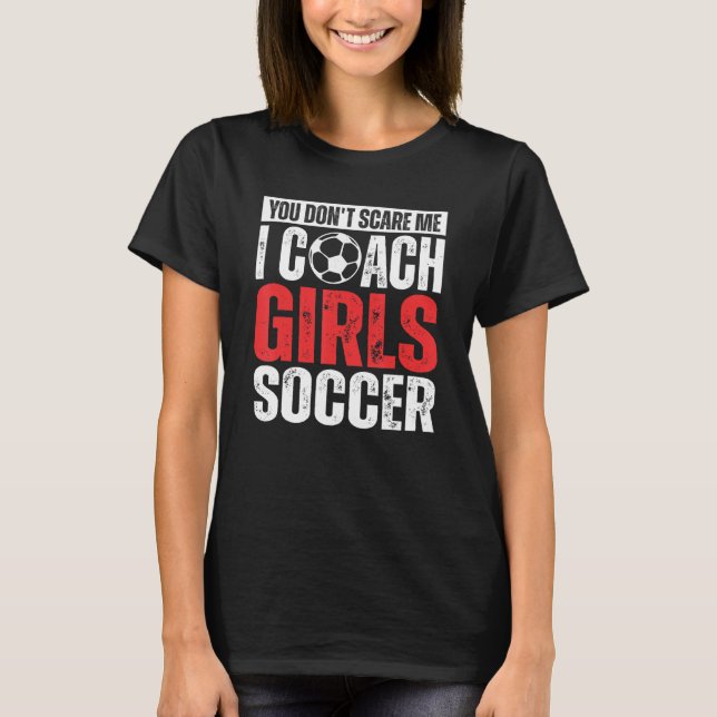 Camiseta You Don't Scare Me I Coach Girls Soccer  Soccer Co (Frente)