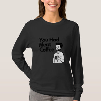 Camiseta You Had Meat Coffee Everything Caffeine
