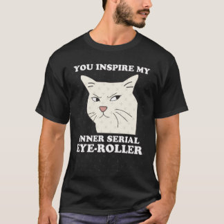 Camiseta You Inspire My Inner Serial EyeRoller Funny cat me