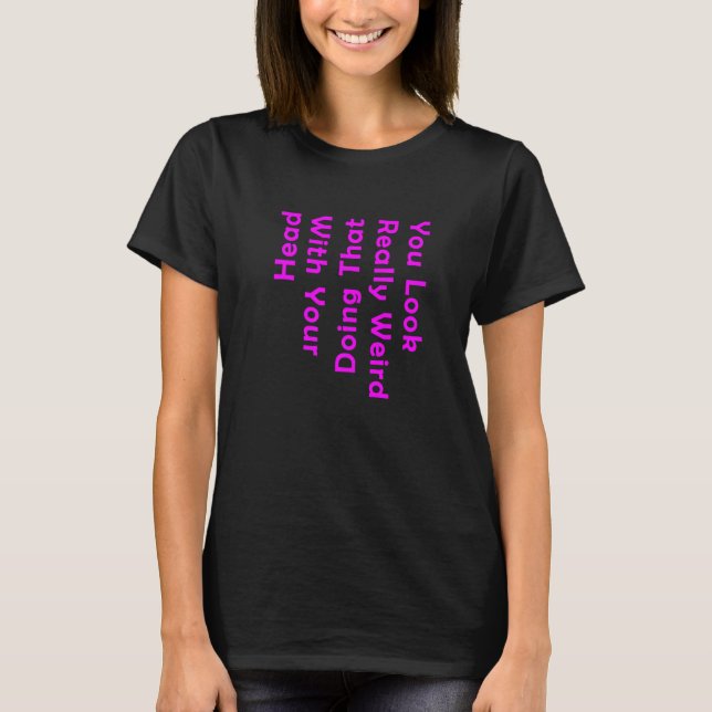 Camiseta You Look Really Weird Doing That with Your Head   (Frente)