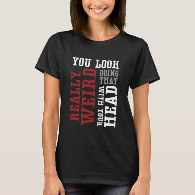 Camiseta You Look Really Weird Doing That With Your Head -  (Frente)