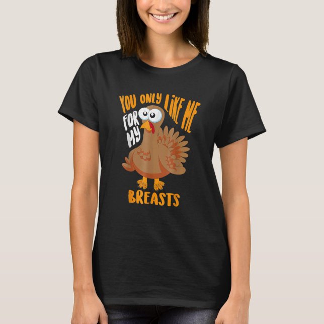 Camiseta You Only Like Me For My Breasts Thanksgiving Cute (Frente)