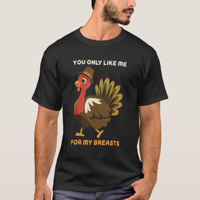 Camiseta You Only Like Me For My Breasts Thanksgiving Turke (Frente)