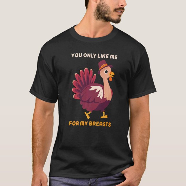 Camiseta You Only Like Me For My Breasts  Turkey Thanksgivi (Frente)