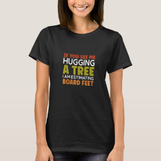 Camiseta You Sees Me Hugging A Tree Chainsaw Woodworker