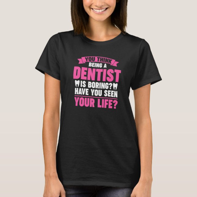 Camiseta you think being a dentist is boring dentist job Pr (Frente)