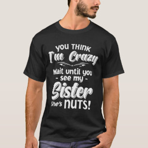 Camiseta You Think I'm Crazy Wait Until You See My Sister N