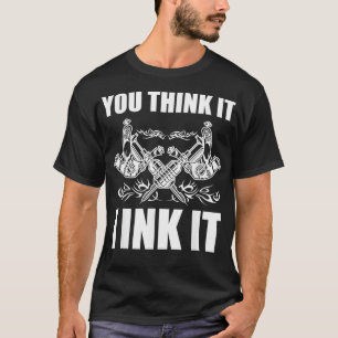 Camiseta You Think It I Ink It Tattoo Artist Tattooist Gift