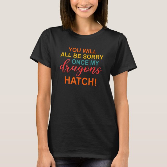 Camiseta You will all be sorry once my dragons hatch Appare (Frente)