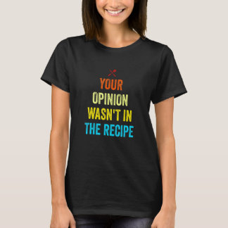 Camiseta Your Opinion Wasn't In The Recipe Funny Chef Cooki