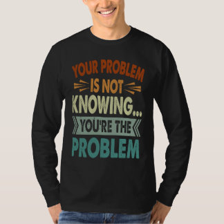 Camiseta Your Problem Is Not Knowing You're The Problem 1
