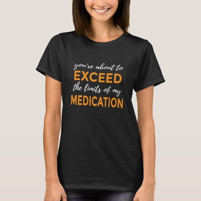 Camiseta You're About to Exceed the Limits of My Medication (Frente)