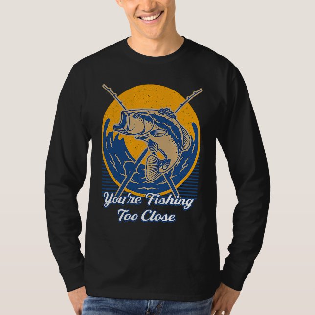 Camiseta Youre Fishing Too Close Fisherman Lakes Fish Lagoo (Frente)