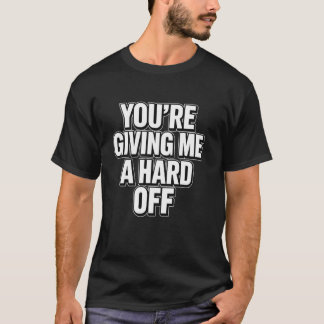 Camiseta You're Giving Me a Hard Off Funny Saying