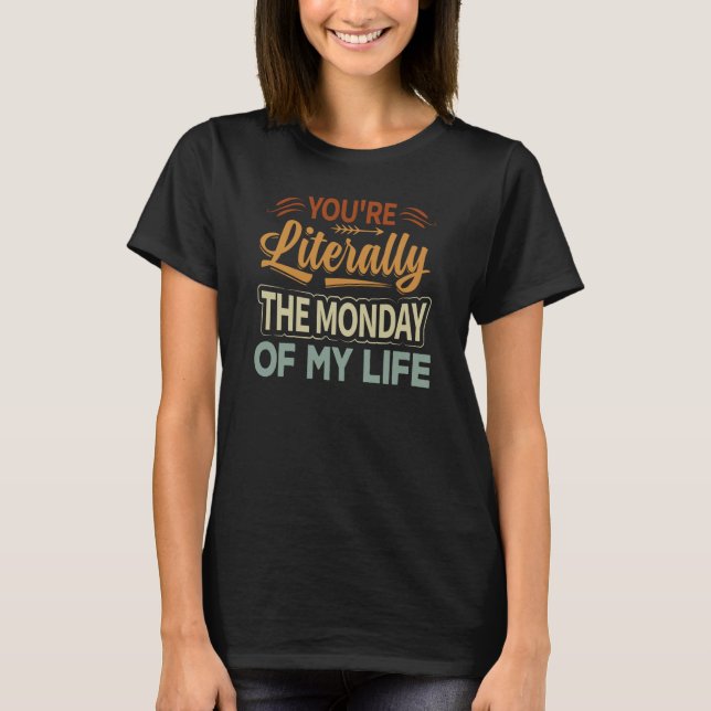 Camiseta You're Literally The Monday Of My Life  2 (Frente)