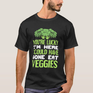 Camiseta You're Lucky I'm Here Could Have Gone Eat Veggies