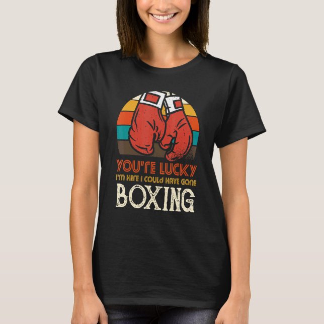 Camiseta You're Lucky I'm Here I Could Have Gone Boxing (Frente)