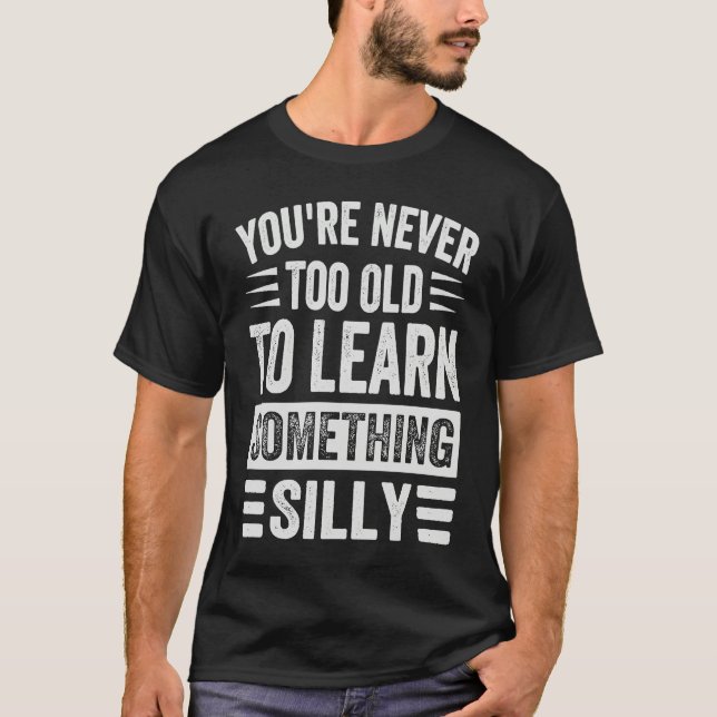 Camiseta You're Never Too Old To Learn Something Silly (Frente)