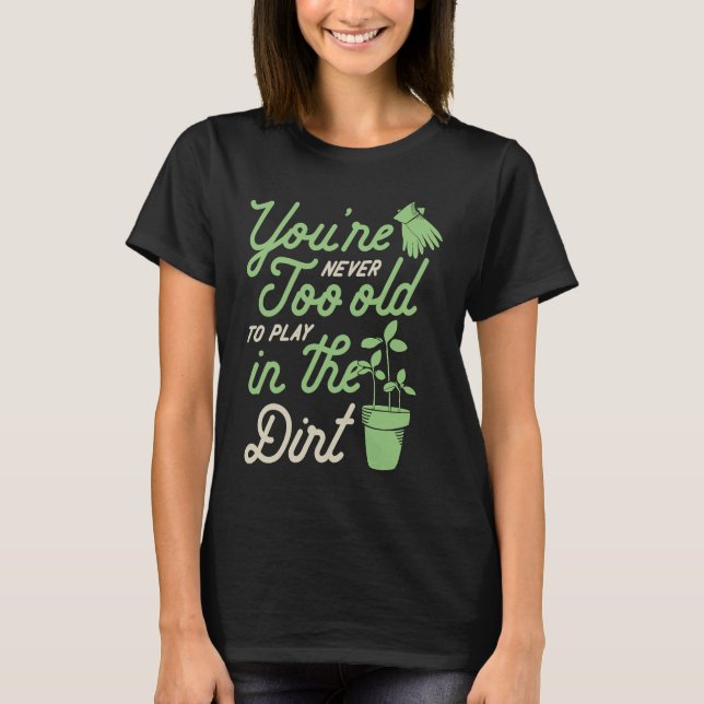 Camiseta You're Never Too Old To Play In The Dirt Gardening (Frente)
