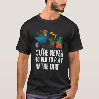Camiseta You're Never Too Old To Play In The Dirt Gardening