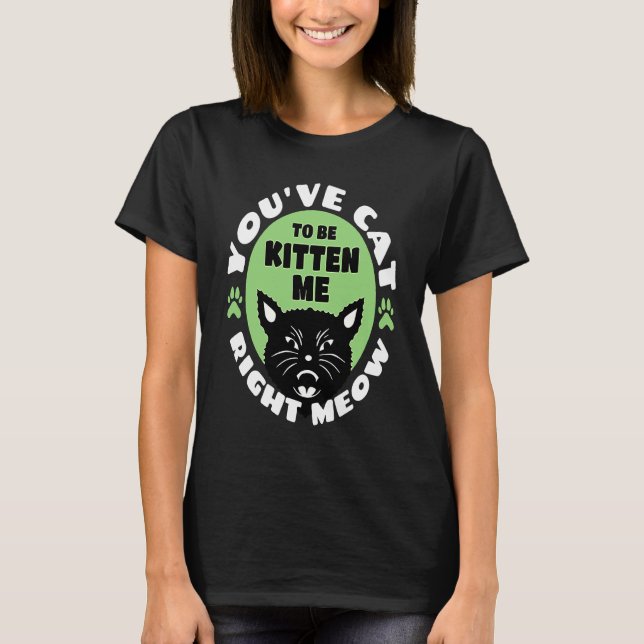 Camiseta You've Cat To Be Kitten Me Right Meow   Cat Joke (Frente)