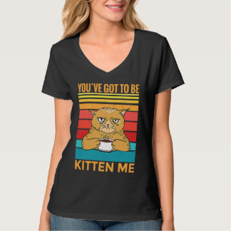 Camiseta Youve Got To Be Kitten Me I Cat