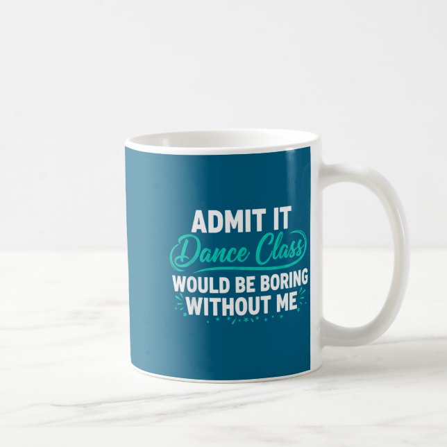 Caneca De Café Admit It Dance Cl Would Be Boring Without Me Dance (Direita)