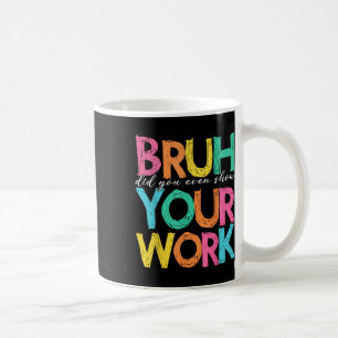 Caneca De Café Bruh Você Chegou a Mostrar Seu Trabalho Humorístic