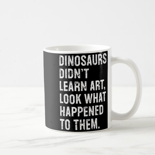Caneca De Café Dinosaurs Didn't Learn Art Funny Art Teacher  (Direita)