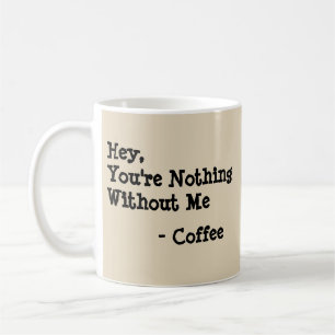 Caneca De Café Ei, você não é nada sem mim.