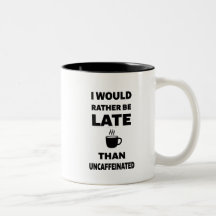 I Would Rather Be Late Than Uncaffeinated
