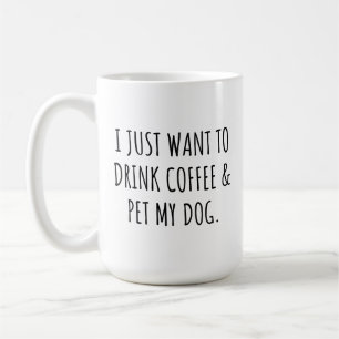 Caneca De Café Eu Só Quero Beber Café E Acariciar Meu Cachorro